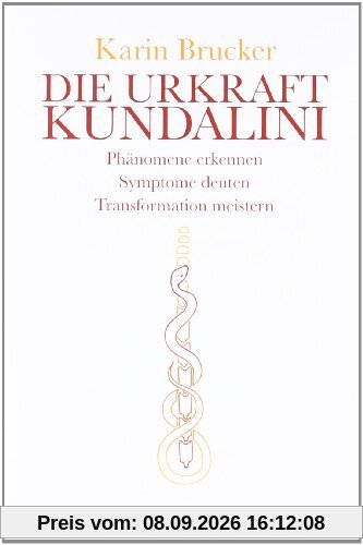 Die Urkraft Kundalini: Phänomene erkennen, Symptome deuten, Transformation meistern