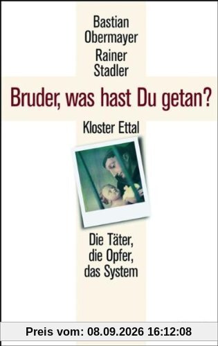 Bruder, was hast du getan?: Kloster Ettal. Die Täter, die Opfer, das System.