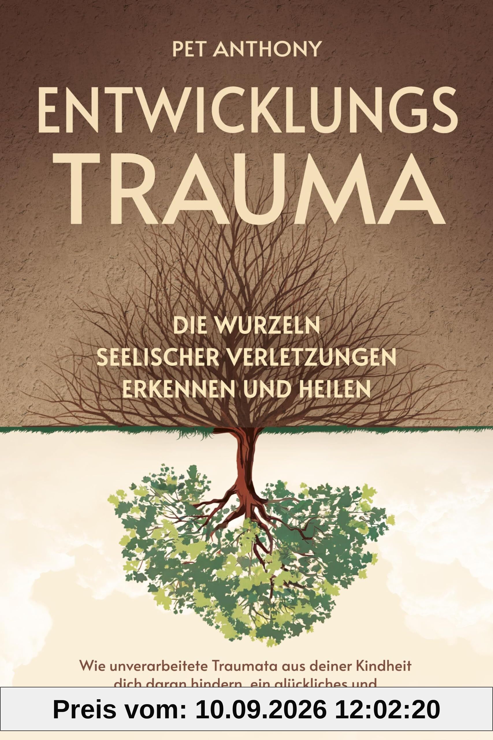 Entwicklungstrauma: Die Wurzeln seelischer Verletzungen erkennen und heilen – Wie unverarbeitete Traumata aus deiner Kindheit dich daran hindern, ein glückliches und selbstbestimmtes Leben zu führen