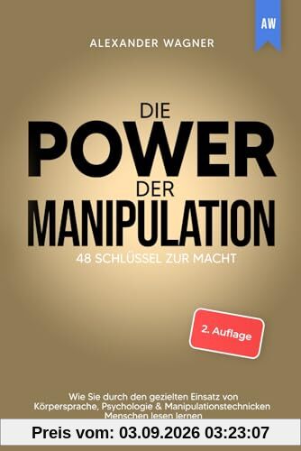 Die Power der Manipulation: 48 Schlüssel zur Macht - Wie Sie durch den gezielten Einsatz von Körpersprache, Psychologie & Manipulationstechnicken Menschen lesen lernen