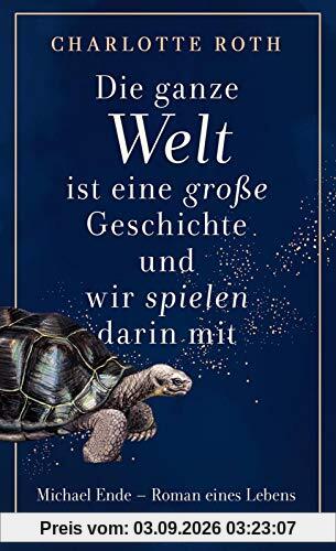 Die ganze Welt ist eine große Geschichte, und wir spielen darin mit: Michael Ende - Roman eines Lebens