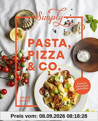 Simply Pasta, Pizza & Co.: Einfach italienisch genießen