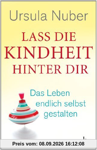 Lass die Kindheit hinter dir: Das Leben endlich selbst gestalten