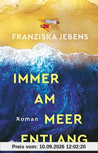 Immer am Meer entlang: Roman | Ein mitreißender Sehnsuchtsroman über den Traum von Freiheit, Liebe und Meer