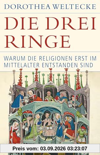 Die drei Ringe: Warum die Religionen erst im Mittelalter entstanden sind (Historische Bibliothek der Gerda Henkel Stiftung)