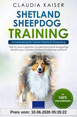 Shetland Sheepdog Training – Hundetraining für Deinen Shetland Sheepdog: Wie Du durch gezieltes Hundetraining eine einzigartige Beziehung zu Deinem Shetland Sheepdog aufbaust