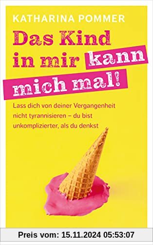 Das Kind in mir kann mich mal: Lass dich von deiner Vergangenheit nicht tyrannisieren – du bist unkomplizierter, als du 