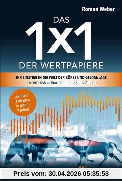 Das 1x1 der Wertpapiere: Ihr Einstieg in die Welt der Börse und Geldanlage – ein Arbeitshandbuch für interessierte Anleger