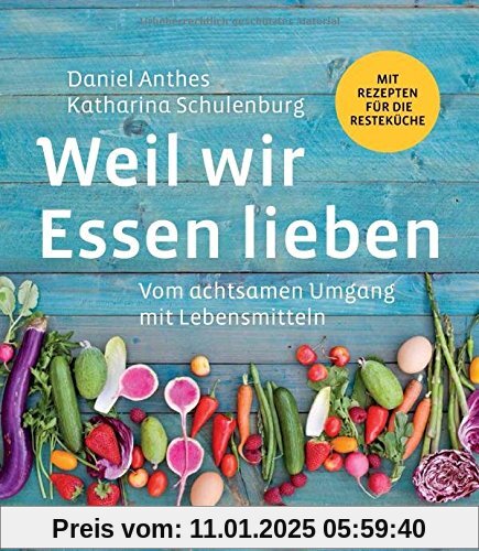 Weil wir Essen lieben: Vom achtsamen Umgang mit Lebensmitteln: Mit Rezepten für die Resteküche