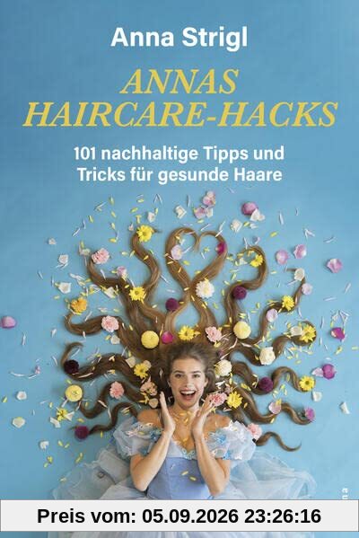 Annas Haircare-Hacks: 101 nachhaltige Tipps und Tricks für gesunde Haare