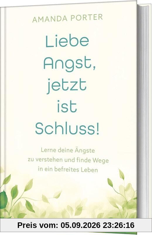 Liebe Angst, jetzt ist Schluss!: Lerne deine Ängste zu verstehen und finde Wege in ein befreites Leben