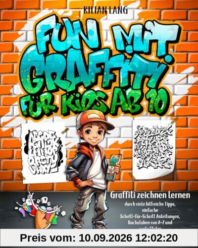 Fun mit Graffiti für Kids ab 10 - Graffiti zeichnen lernen durch viele hilfreiche Tipps, einfache Schritt-für-Schritt Anleitungen, Buchstaben von A-Z und coole Styles - werde zum Graffiti-Experten!