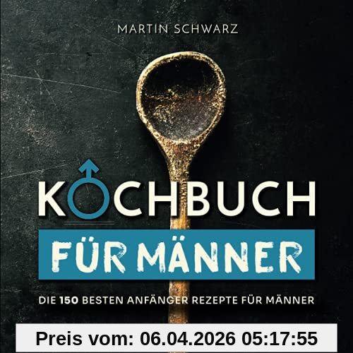 Kochbuch für Männer: Die 150 besten Anfänger Rezepte für Männer