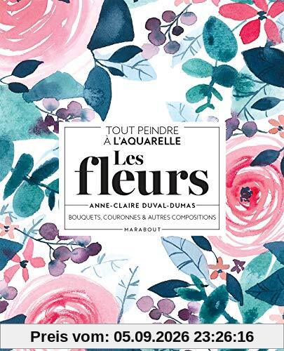 Les fleurs : bouquets, couronnes & autres compositions : tout peindre à l'aquarelle