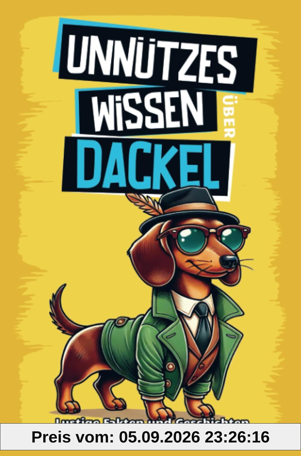 Unnützes Wissen über Dackel: Für alle Dackel-Fans und die, die es noch werden wollen! Skurrile Fakten, witzige Geschichten und alles, was du über den charmanten Wursthund wissen m