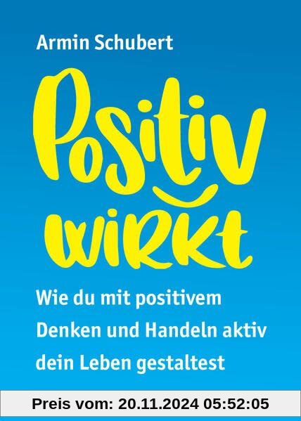 Positiv wirkt: Wie du mit positivem Denken und Handeln aktiv dein Leben gestaltest