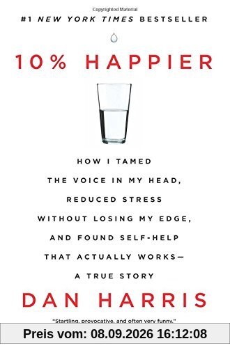 10% Happier: How I Tamed the Voice in My Head, Reduced Stress Without Losing My Edge, and Found Self-Help That Actually Works--A True Story