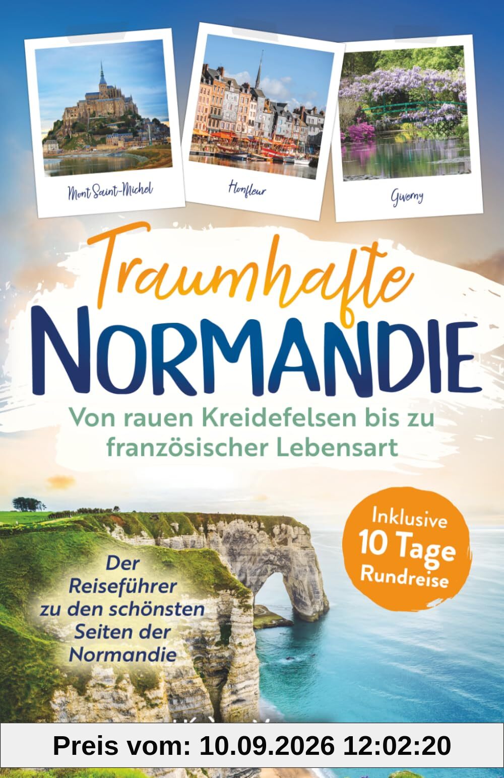 Traumhafte Normandie: Von rauen Kreidefelsen bis zu französischer Lebensart – Der Reiseführer zu den schönsten Seiten der Normandie inkl. 10-Tage-Rundreise