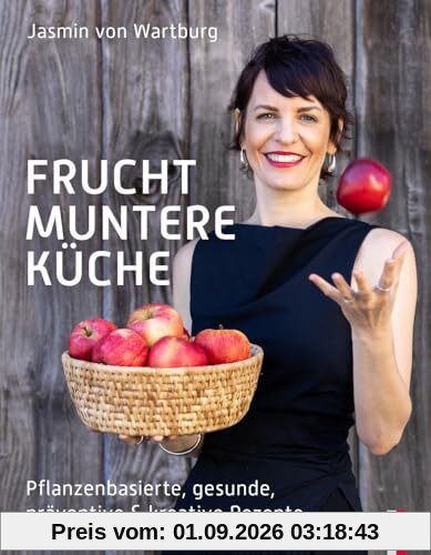 Fruchtmuntere Küche: Pflanzenbasierte, gesunde, präventive & kreative Rezepte