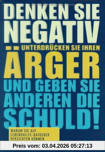 Denken Sie negativ, unterdrücken Sie Ihren Ärger und geben Sie anderen die Schuld! Warum Sie auf Lebenshilfe-Ratgeber verzichten können (MVG Verlag bei Redline)