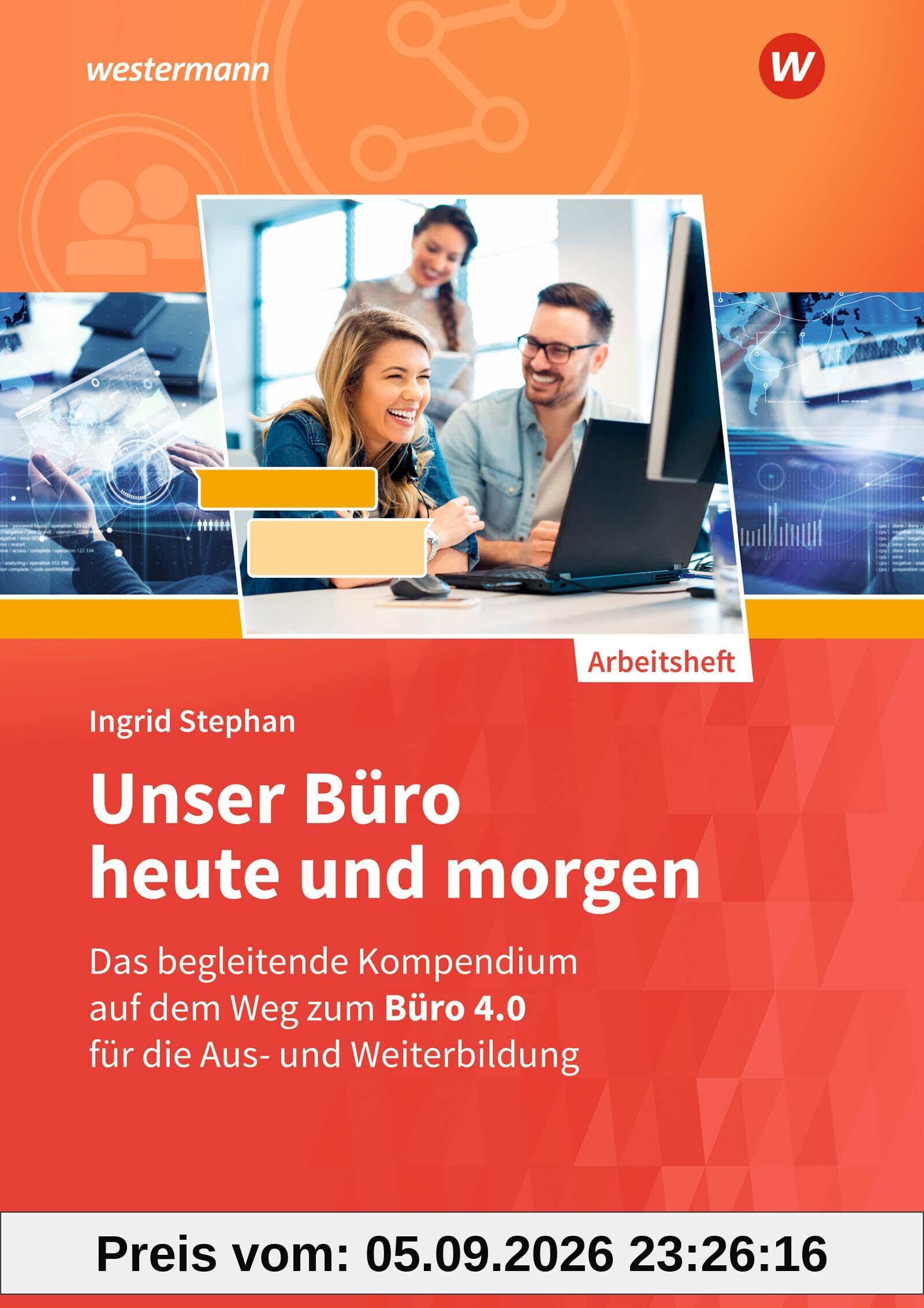 Unser Büro heute und morgen: Das Bürokompendium für die Aus- und Weiterbildung Arbeitsheft (Unser Büro heute und morgen: Modernes Büromanagement)