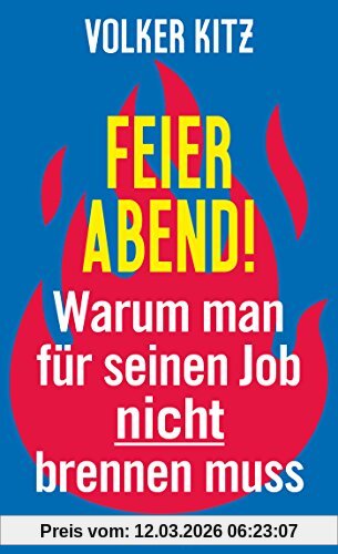 Volker Kitz Feierabend!, Warum Man Für Seinen Job Nicht Brennen Muss. Streitschrift Für Mehr Gelassenheit Und Ehrlichkeit Im Arbeitsleben