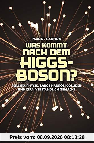 Was kommt nach dem Higgs-Boson?: Teilchenphysik, Large Hadron Collider und CERN verständlich gemacht