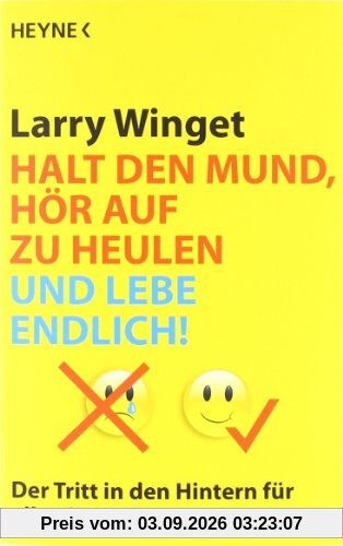 Halt den Mund, hör auf zu heulen und lebe endlich!: Der Tritt in den Hintern für alle, die mehr wollen