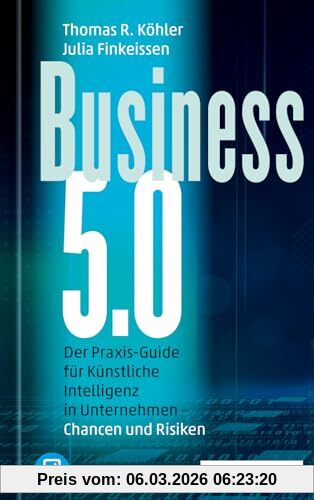 Köhler, Thomas R. Business 5.0, Der Praxis-Guide Für Künstliche Intelligenz In Unternehmen – Chancen Und Risiken / Plus E-Book Inside