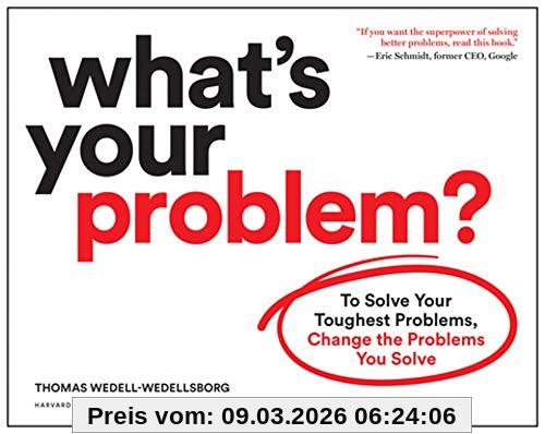 Thomas Wedell-Wedellsborg What's Your Problem?, To Solve Your Toughest Problems, Change The Problems You Solve