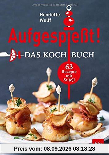 Aufgespießt! Das Kochbuch: 63 Rezepte mit Sti(e)l