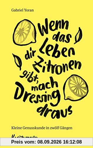 Wenn das Leben dir Zitronen gibt, mach Dressing draus: Kleine Genusskunde in zwölf Gängen