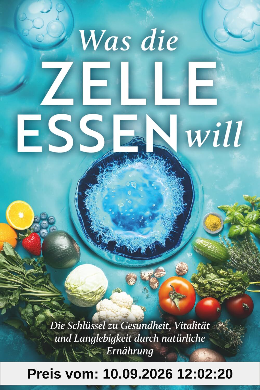 Was die Zelle essen will: Die Schlüssel zu Gesundheit, Vitalität und Langlebigkeit durch natürliche Ernährung