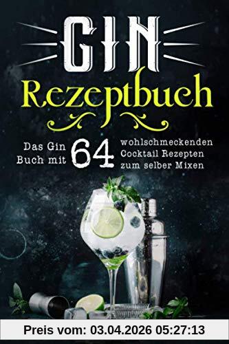 Gin Rezeptbuch: Das Gin Buch mit 64 wohlschmeckenden Cocktail Rezepten zum selber Mixen.