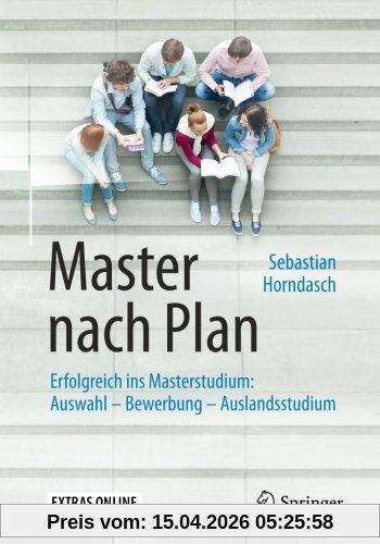 Master nach Plan: Erfolgreich ins Masterstudium: Auswahl - Bewerbung - Auslandsstudium