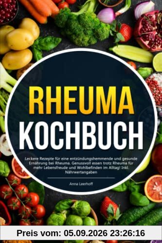 Rheuma Kochbuch: Leckere Rezepte für eine entzündungshemmende und gesunde Ernährung bei Rheuma. Genussvoll essen trotz Rheuma für mehr Lebensfreude und Wohlbefinden im Alltag! Inkl. Nährwertangaben
