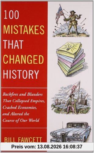 100 Mistakes that Changed History: Backfires and Blunders That Collapsed Empires, Crashed Economies, and Altered the Course of Our World