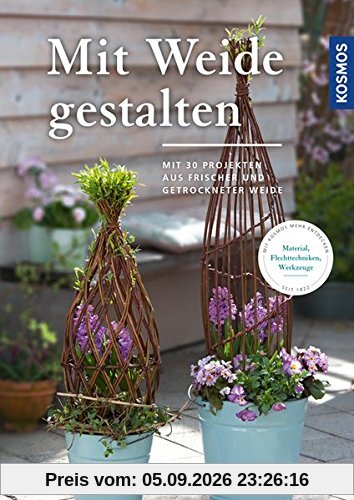 Mit Weide gestalten: Mit 30 Projekten aus frischer und getrockneter Weide