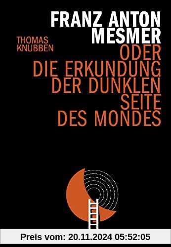 Franz Anton Mesmer: oder die Erkundung der dunklen Seite des Mondes (Hirzel literarisches Sachbuch)