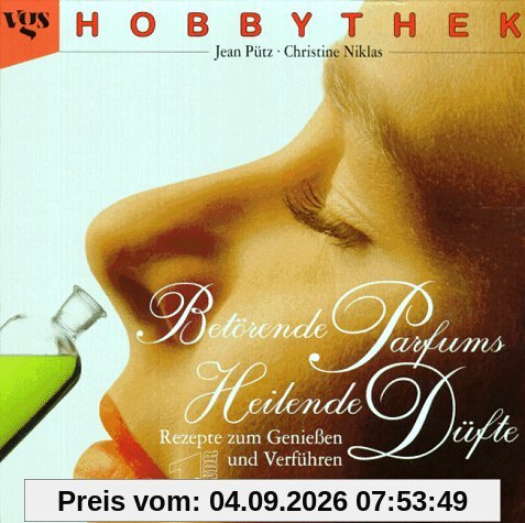 Hobbythek: Betörende Parfums - Heilende Düfte. Rezepte zum Genießen und Verführen