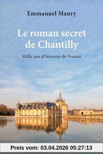 Le roman secret de Chantilly : mille ans d'histoire de France