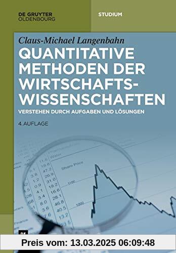 Quantitative Methoden der Wirtschaftswissenschaften: Verstehen durch Aufgaben und Lösungen (De Gruyter Studium)