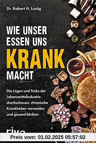 Wie unser Essen uns krank macht: Die Lügen und Tricks der Lebensmittelindustrie durchschauen, chronische Krankheiten ver