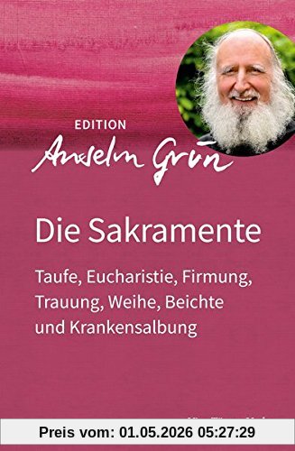Die Sakramente: Taufe, Eucharistie, Firmung, Trauung, Weihe, Beichte und Krankensalbung (Edition Anselm Grün)