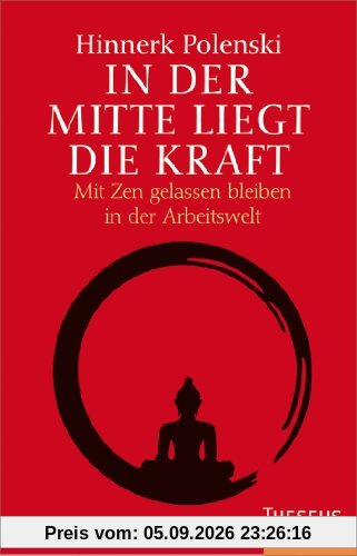 In der Mitte liegt die Kraft: Mit Zen gelassen bleiben in der Arbeitswelt