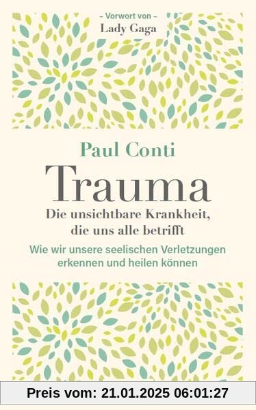 Trauma: Die unsichtbare Krankheit, die uns alle betrifft: Wie wir unsere seelischen Verletzungen erkennen und heilen kön