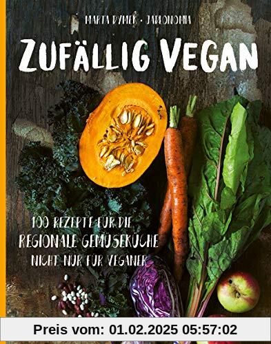 Zufällig vegan: 100 Rezepte für die regionale Gemüseküche - nicht nur für Veganer