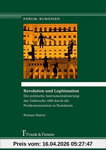 Revolution und Legitimation: Die politische Instrumentalisierung des Umbruchs 1989 durch die Postkommunisten in Rumänien (Forum: Rumänien)