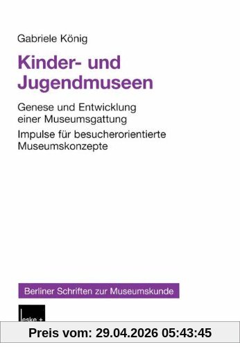 Kinder- und Jugendmuseen: Genese und Entwicklung einer Museumsgattung Impulse für besucherorientierte Museumskonzepte (Berliner Schriften zur Museumskunde)