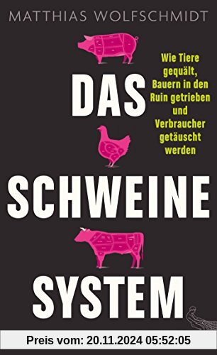 Das Schweinesystem: Wie Tiere gequält, Bauern in den Ruin getrieben und Verbraucher getäuscht werden